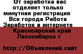 От заработка вас отделяет только 5 минутная регистрация  - Все города Работа » Заработок в интернете   . Красноярский край,Лесосибирск г.